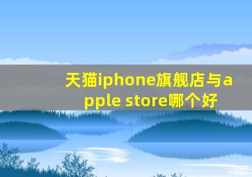 天猫iphone旗舰店与apple store哪个好